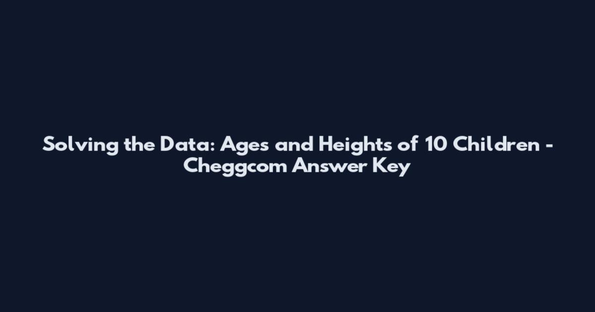 Solving the Data: Ages and Heights of 10 Children - Cheggcom Answer Key