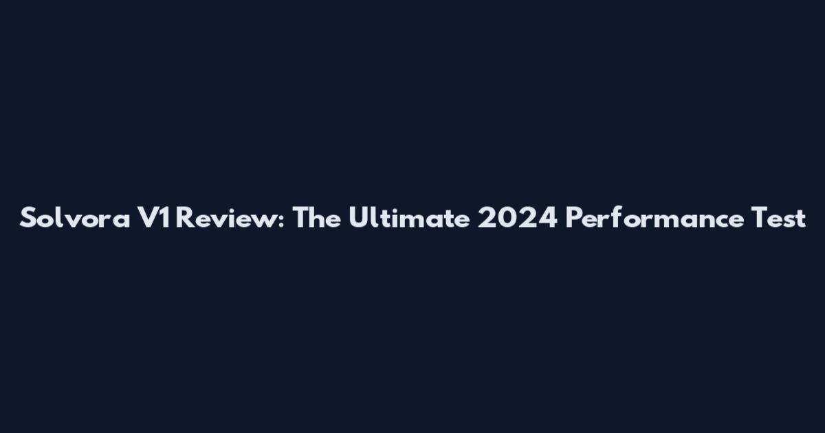 Solvora V1 Review: The Ultimate 2024 Performance Test