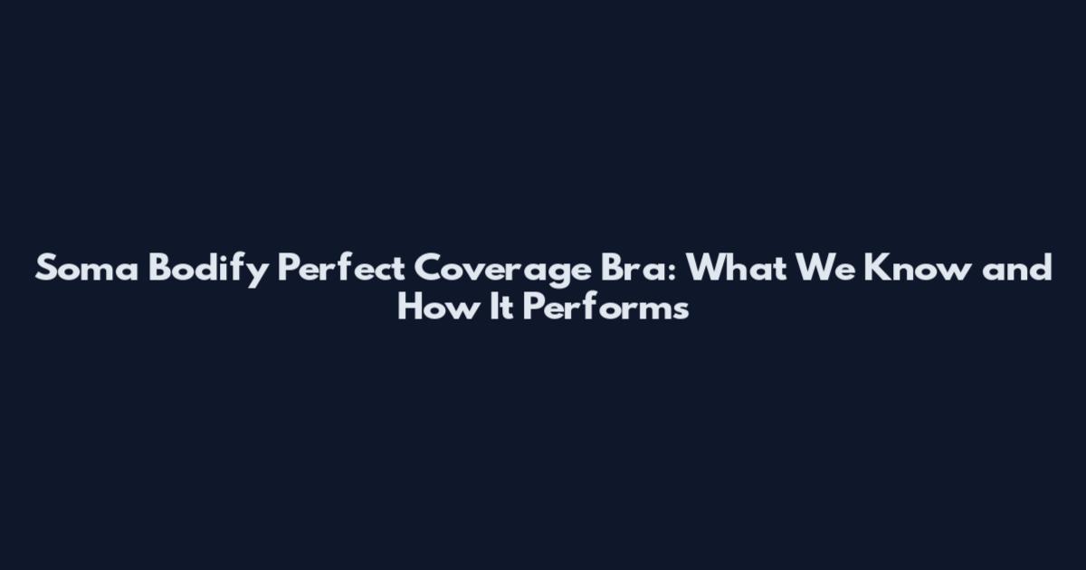 Soma Bodify Perfect Coverage Bra: What We Know and How It Performs