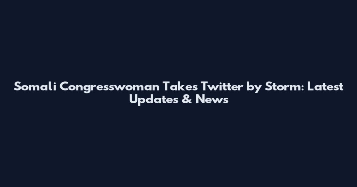 Somali Congresswoman Takes Twitter by Storm: Latest Updates & News