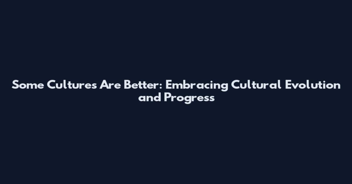Some Cultures Are Better: Embracing Cultural Evolution and Progress