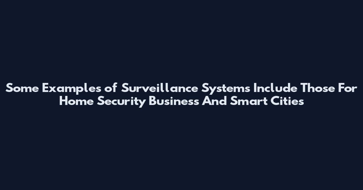 Some Examples of Surveillance Systems Include Those For Home Security Business And Smart Cities