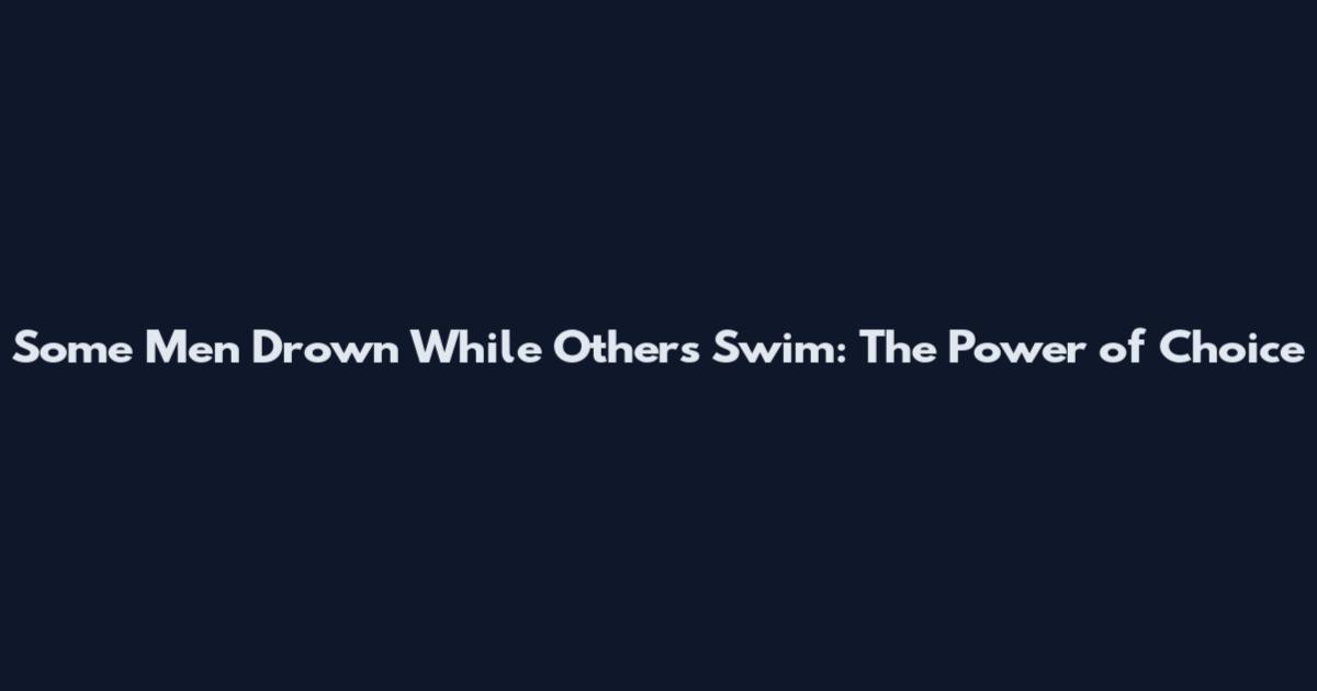 Some Men Drown While Others Swim: The Power of Choice