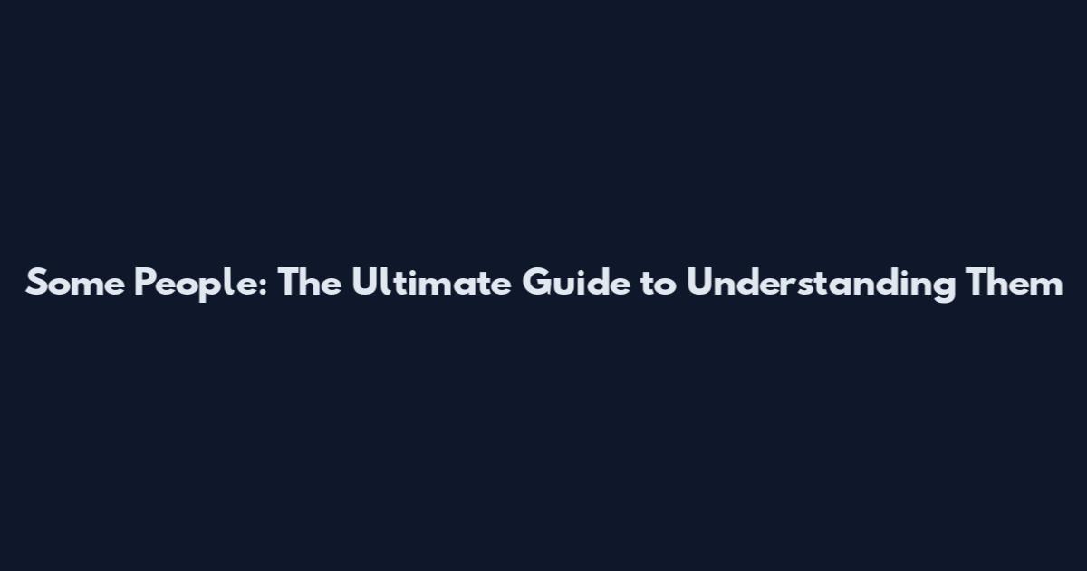 Some People: The Ultimate Guide to Understanding Them