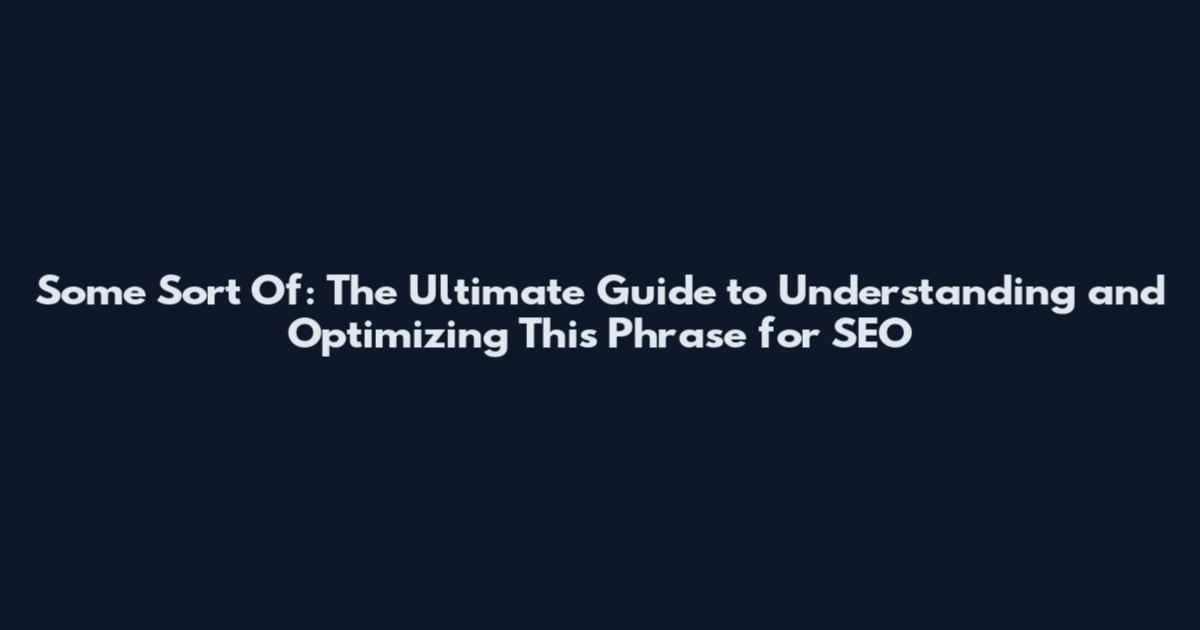Some Sort Of: The Ultimate Guide to Understanding and Optimizing This Phrase for SEO