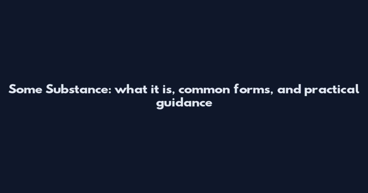 Some Substance: what it is, common forms, and practical guidance