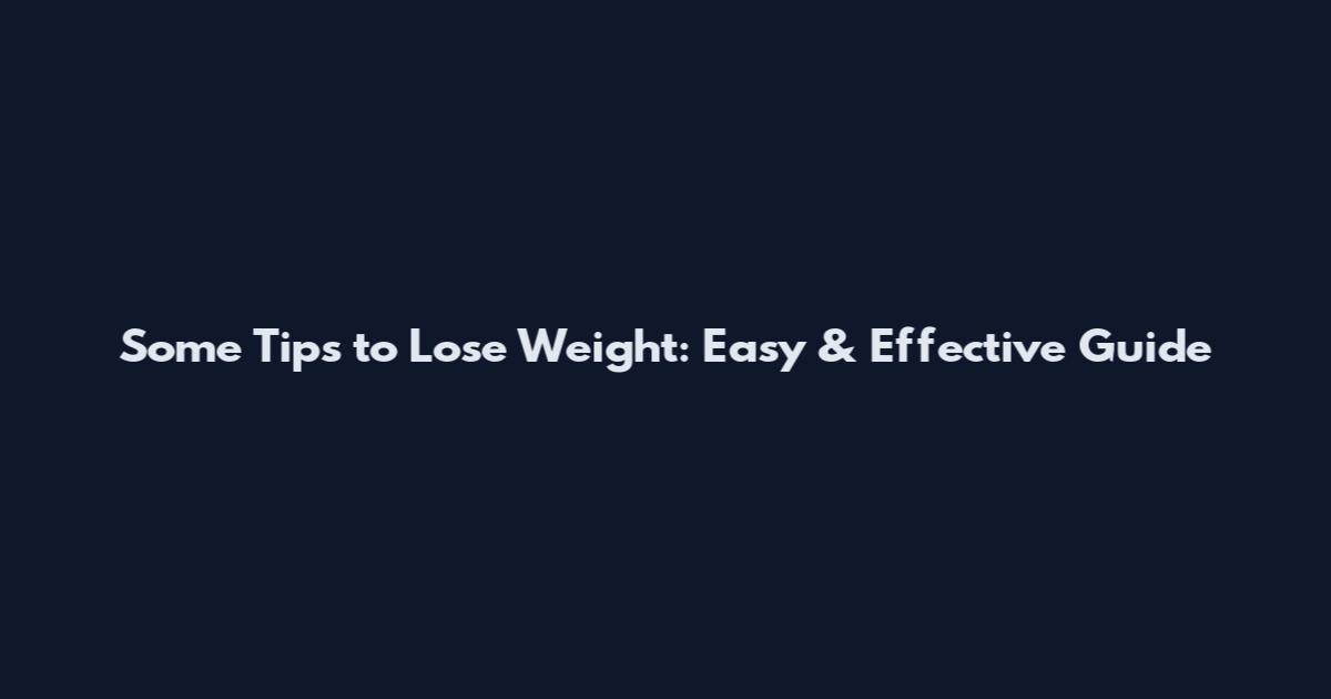 Some Tips to Lose Weight: Easy & Effective Guide