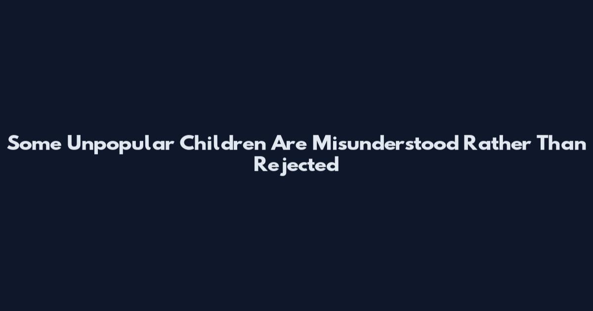 Some Unpopular Children Are Misunderstood Rather Than Rejected