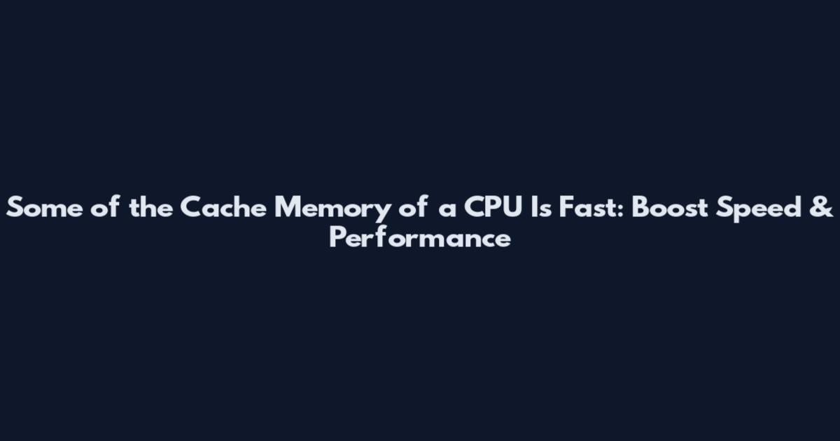 Some of the Cache Memory of a CPU Is Fast: Boost Speed & Performance
