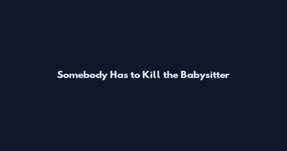 Somebody Has to Kill the Babysitter