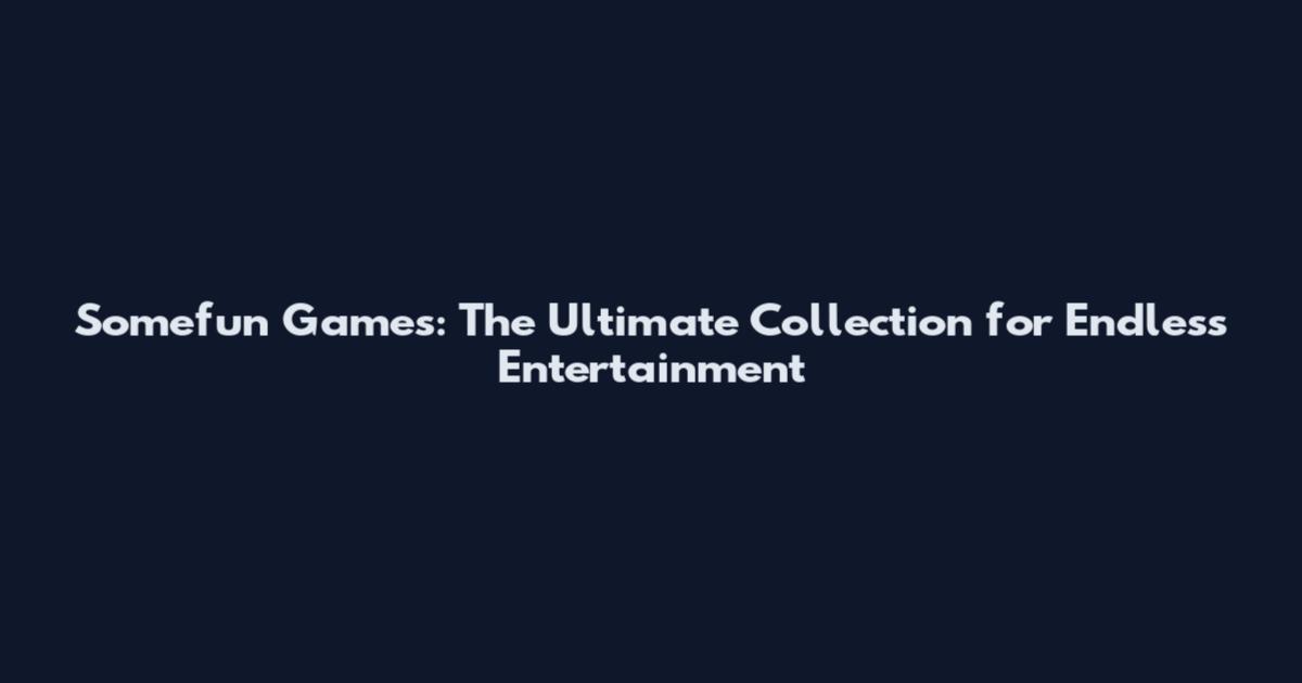 Somefun Games: The Ultimate Collection for Endless Entertainment