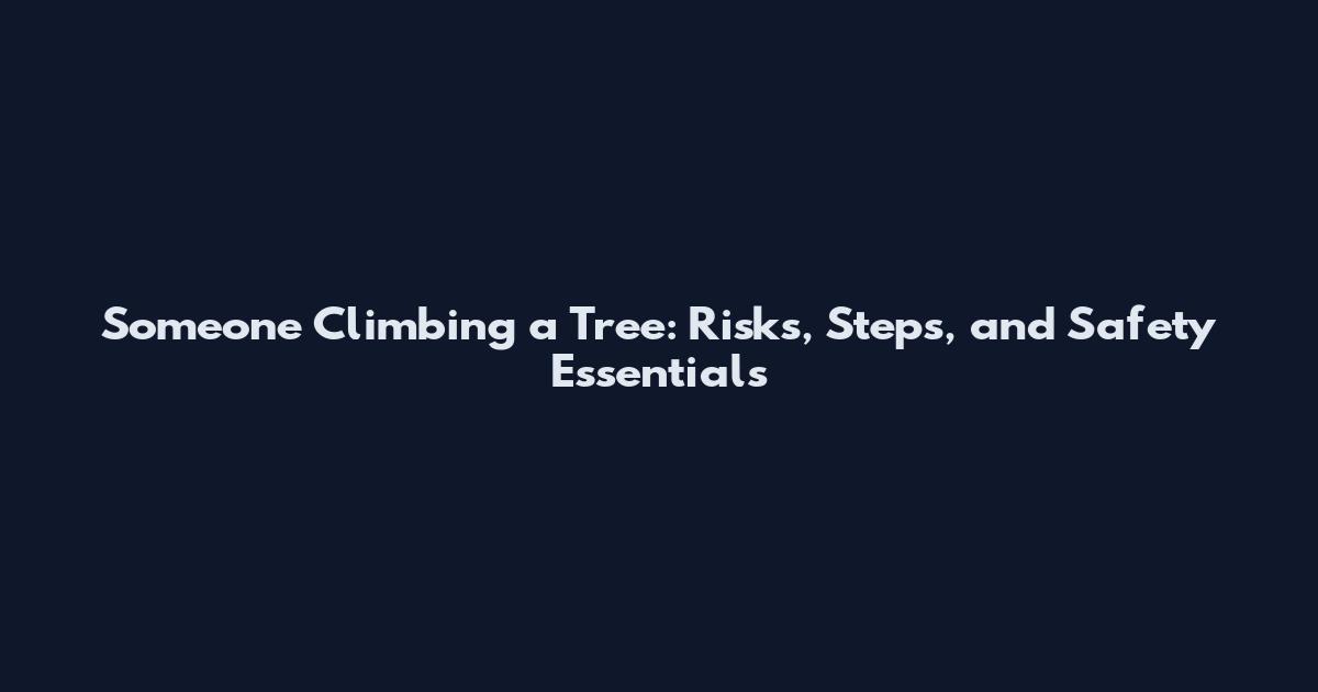 Someone Climbing a Tree: Risks, Steps, and Safety Essentials