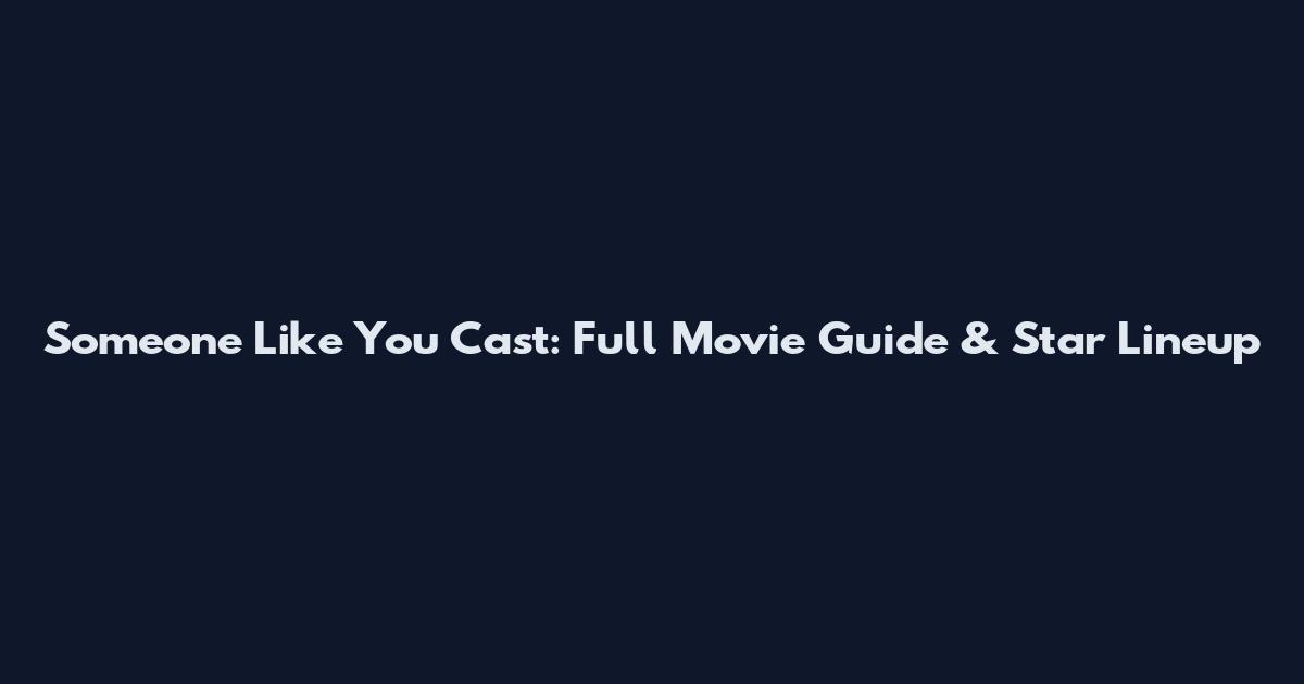 Someone Like You Cast: Full Movie Guide & Star Lineup