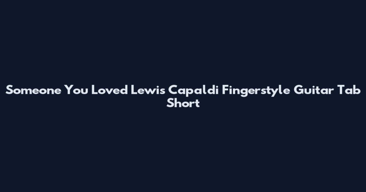 Someone You Loved Lewis Capaldi Fingerstyle Guitar Tab Short