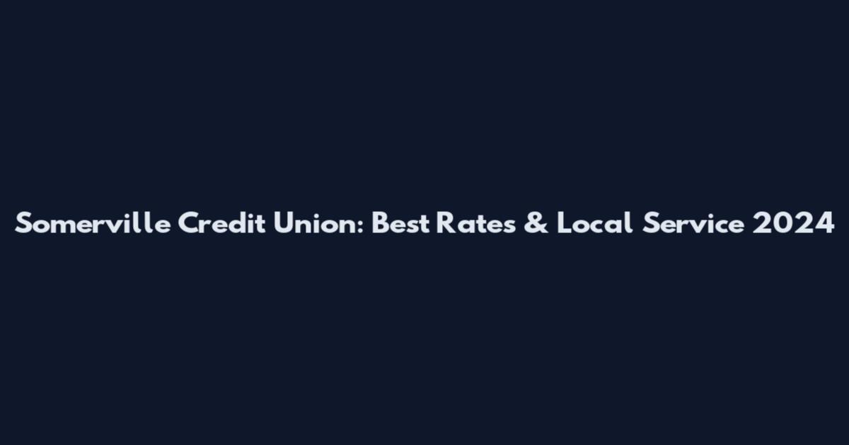 Somerville Credit Union: Best Rates & Local Service 2024