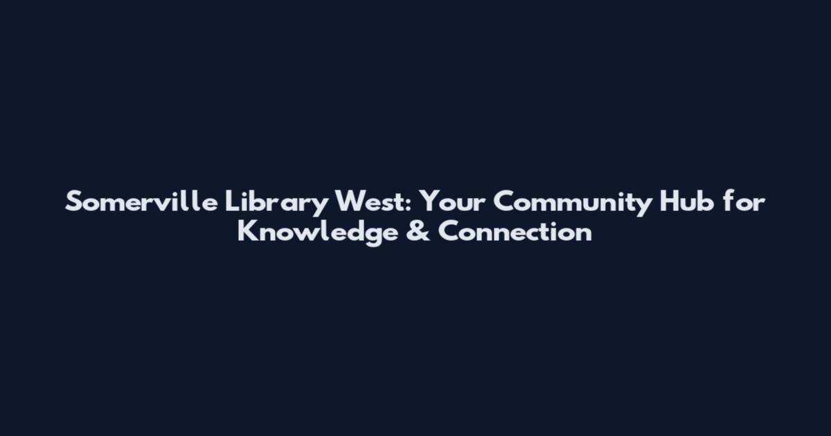 Somerville Library West: Your Community Hub for Knowledge & Connection