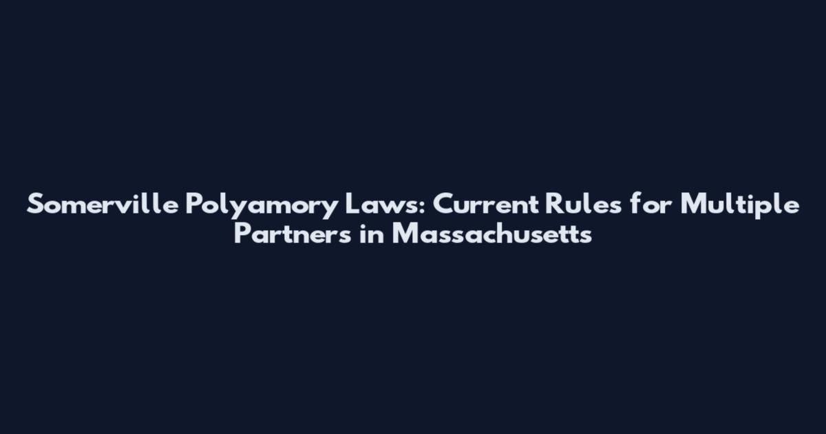 Somerville Polyamory Laws: Current Rules for Multiple Partners in Massachusetts