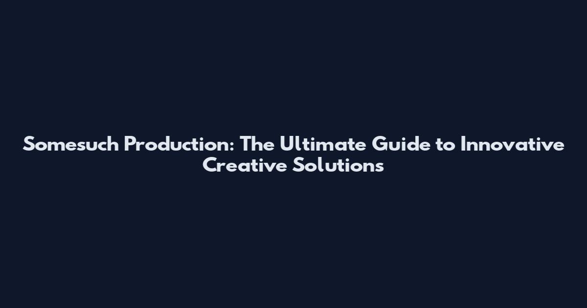 Somesuch Production: The Ultimate Guide to Innovative Creative Solutions