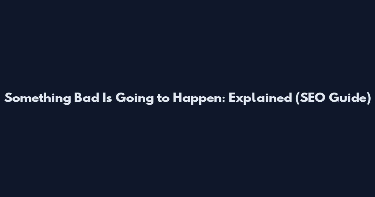 Something Bad Is Going to Happen: Explained (SEO Guide)