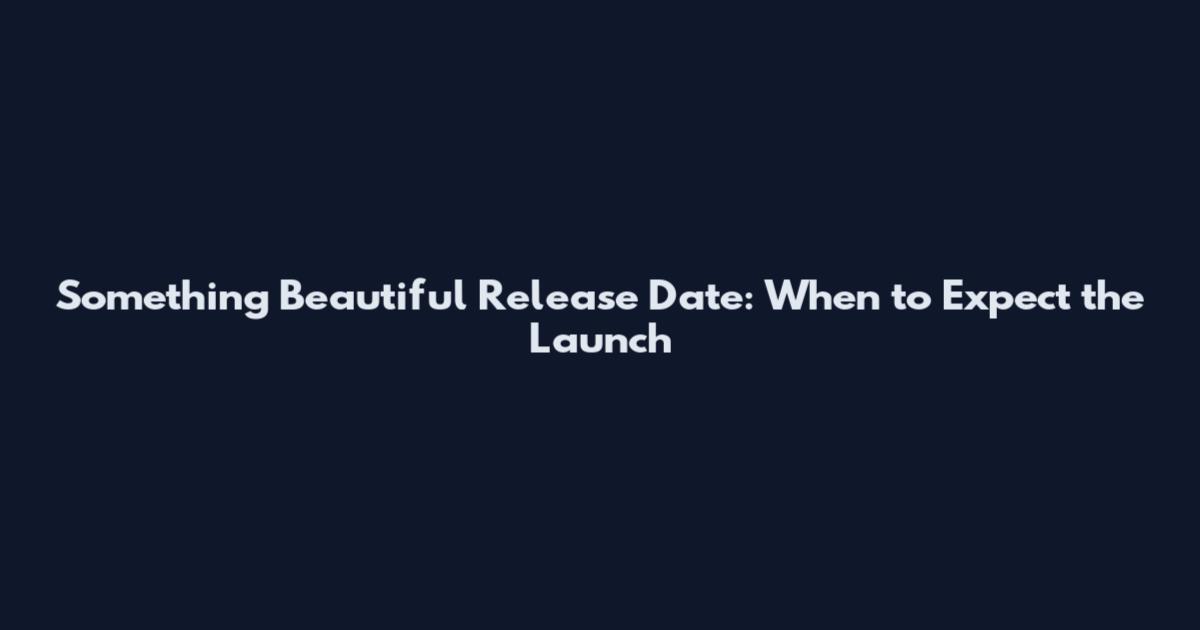 Something Beautiful Release Date: When to Expect the Launch