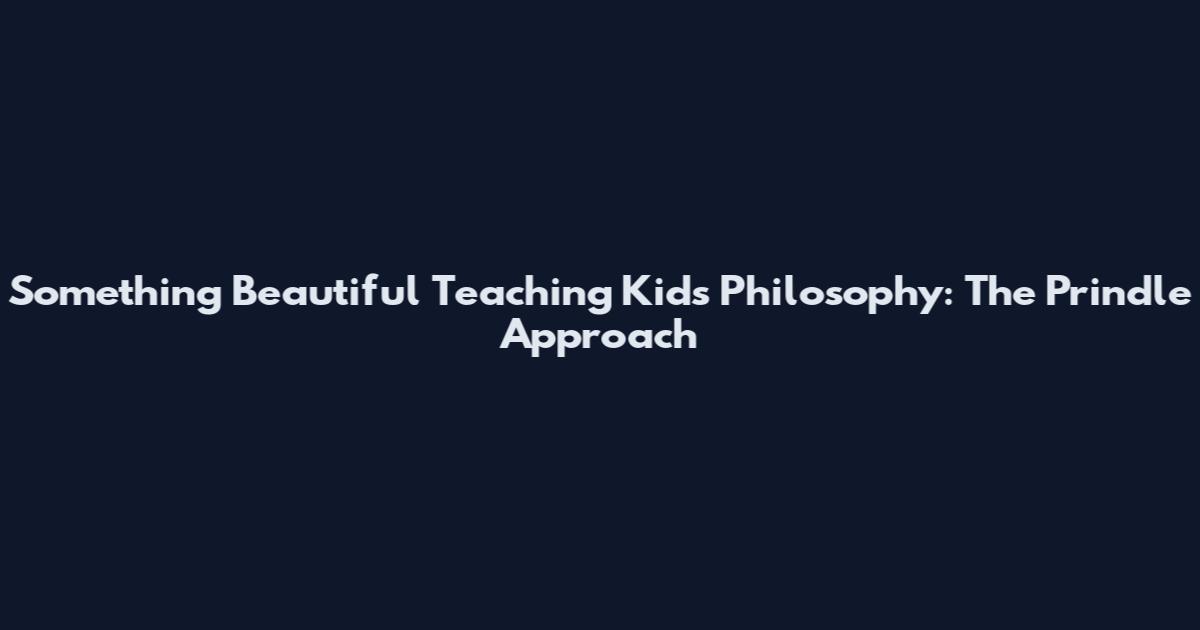 Something Beautiful Teaching Kids Philosophy: The Prindle Approach