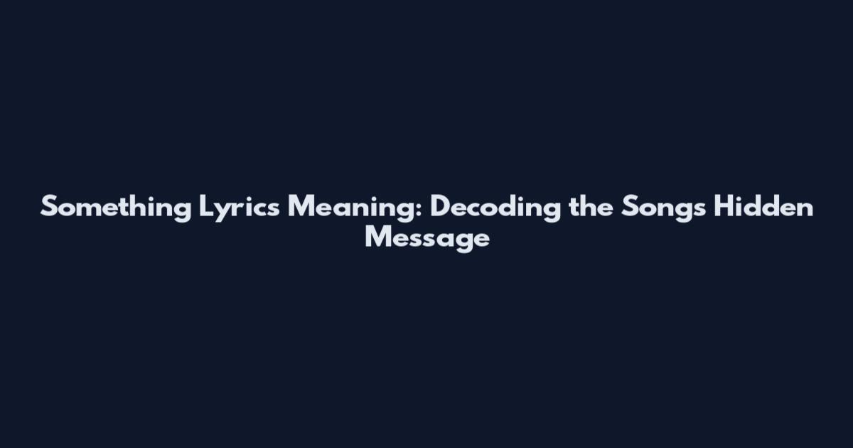 Something Lyrics Meaning: Decoding the Song's Hidden Message