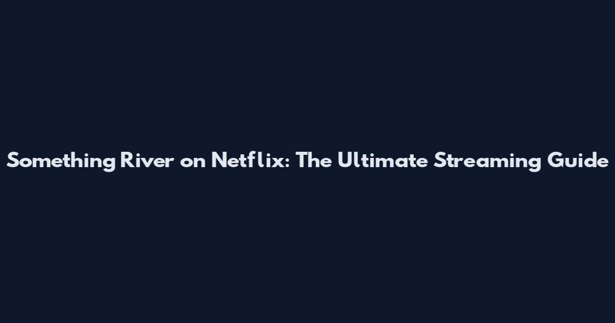 Something River on Netflix: The Ultimate Streaming Guide
