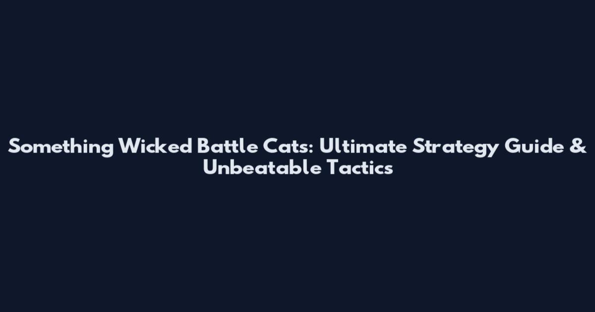 Something Wicked Battle Cats: Ultimate Strategy Guide & Unbeatable Tactics