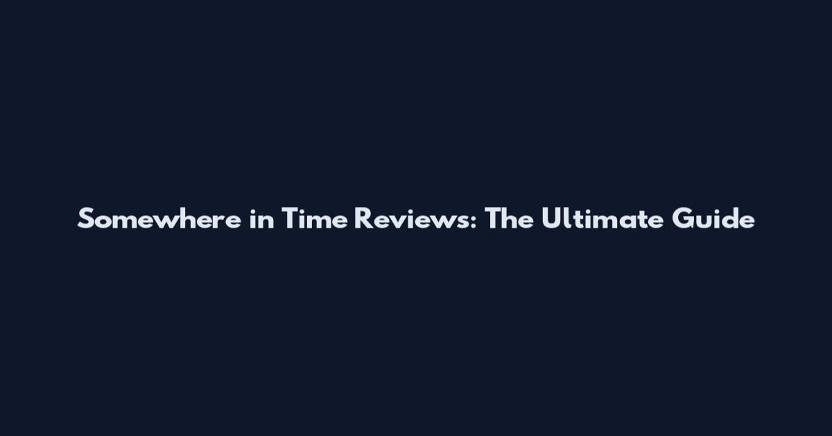 Somewhere in Time Reviews: The Ultimate Guide