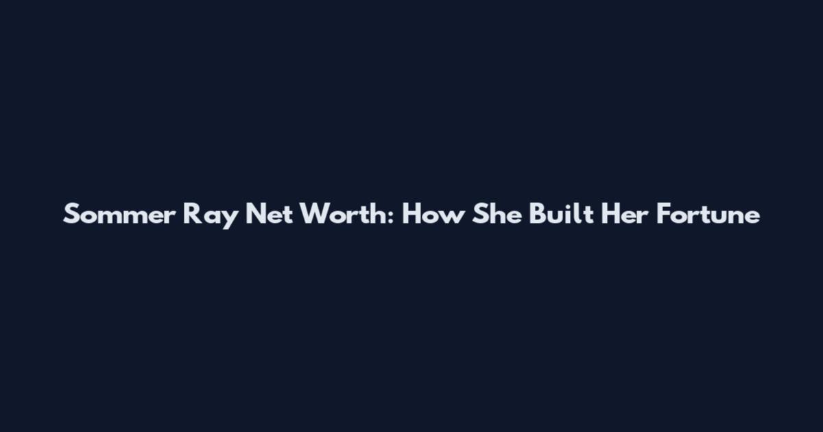 Sommer Ray Net Worth: How She Built Her Fortune