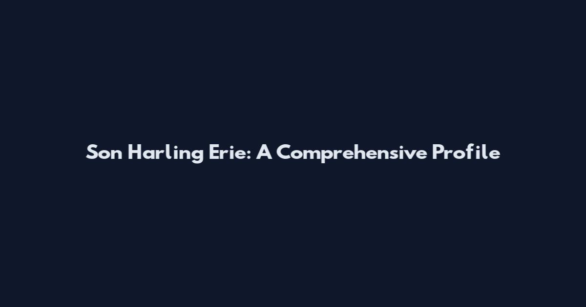 Son Harling Erie: A Comprehensive Profile