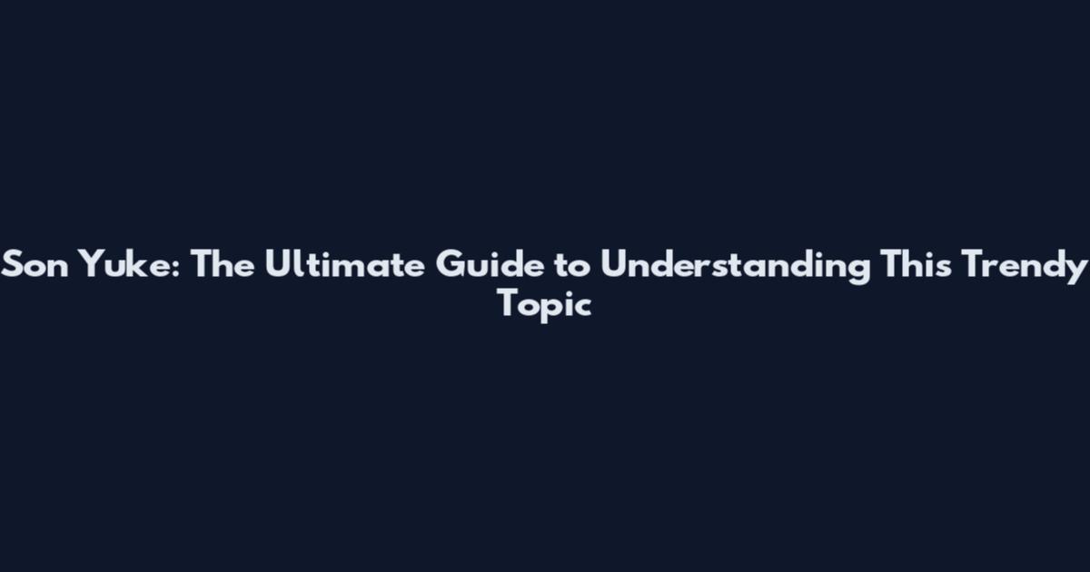Son Yuke: The Ultimate Guide to Understanding This Trendy Topic