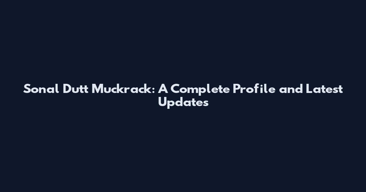 Sonal Dutt Muckrack: A Complete Profile and Latest Updates