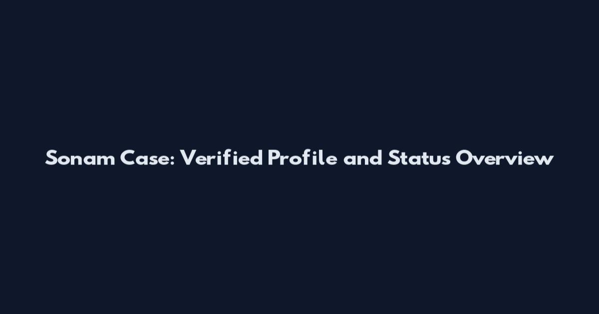 Sonam Case: Verified Profile and Status Overview