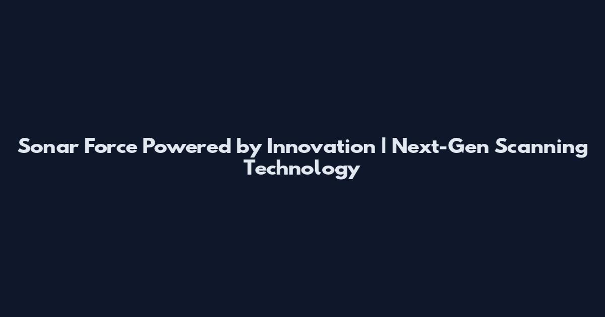Sonar Force Powered by Innovation | Next-Gen Scanning Technology