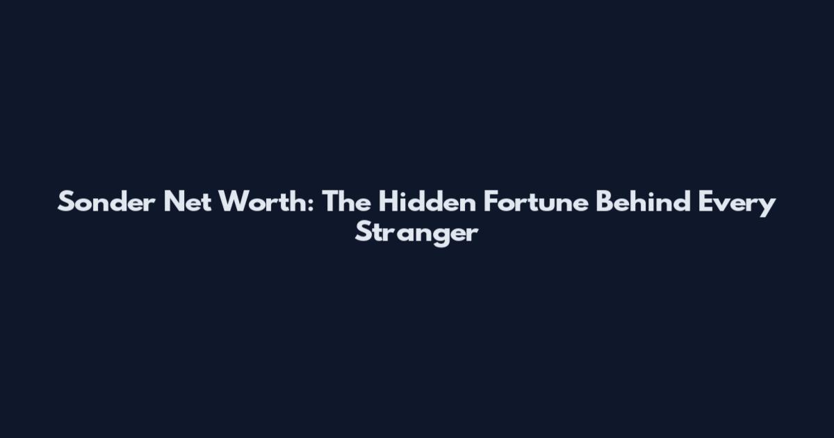 Sonder Net Worth: The Hidden Fortune Behind Every Stranger
