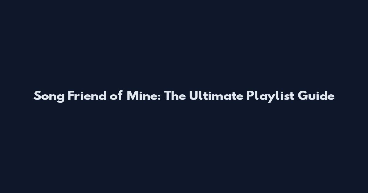 Song Friend of Mine: The Ultimate Playlist Guide