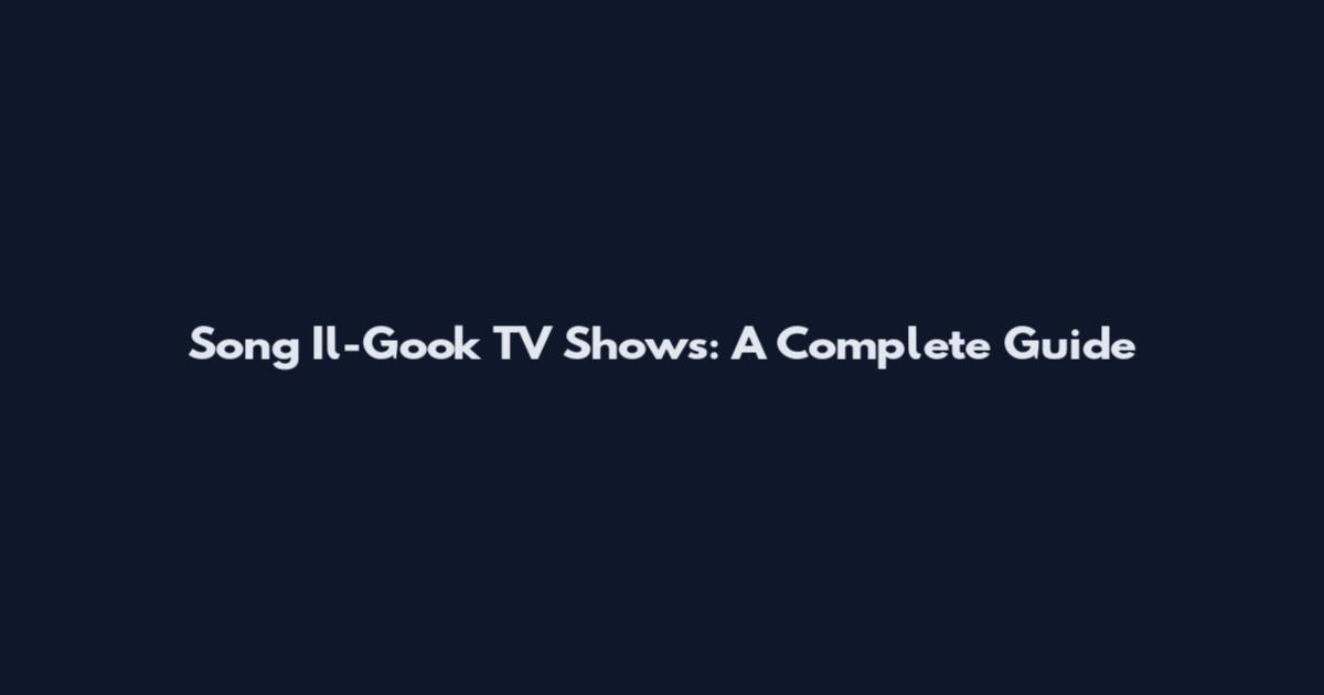 Song Il-Gook TV Shows: A Complete Guide
