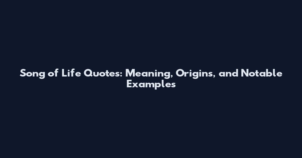 Song of Life Quotes: Meaning, Origins, and Notable Examples