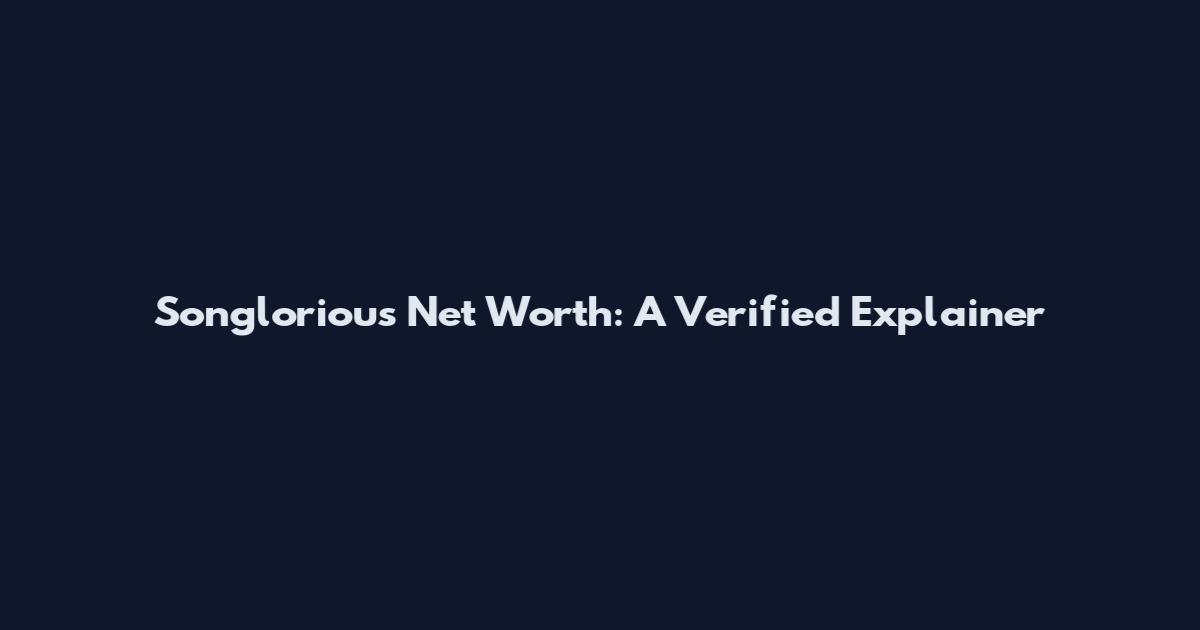 Songlorious Net Worth: A Verified Explainer
