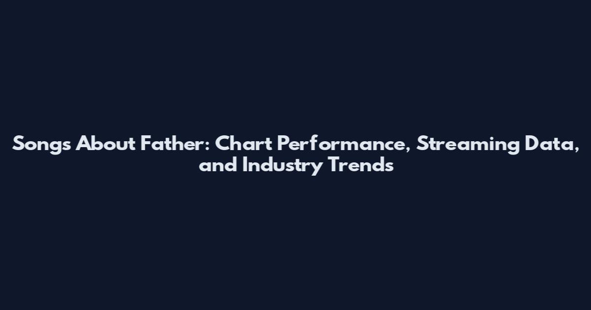 Songs About Father: Chart Performance, Streaming Data, and Industry Trends