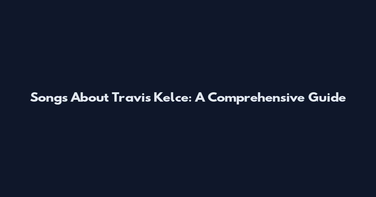 Songs About Travis Kelce: A Comprehensive Guide