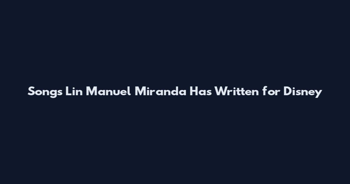 Songs Lin Manuel Miranda Has Written for Disney