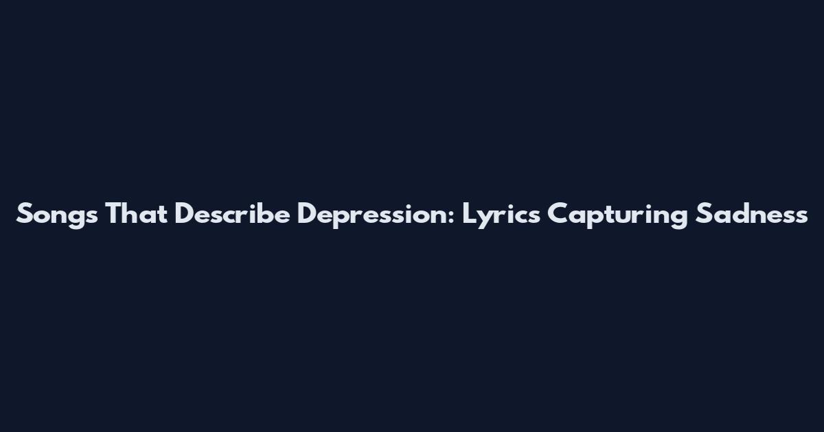Songs That Describe Depression: Lyrics Capturing Sadness