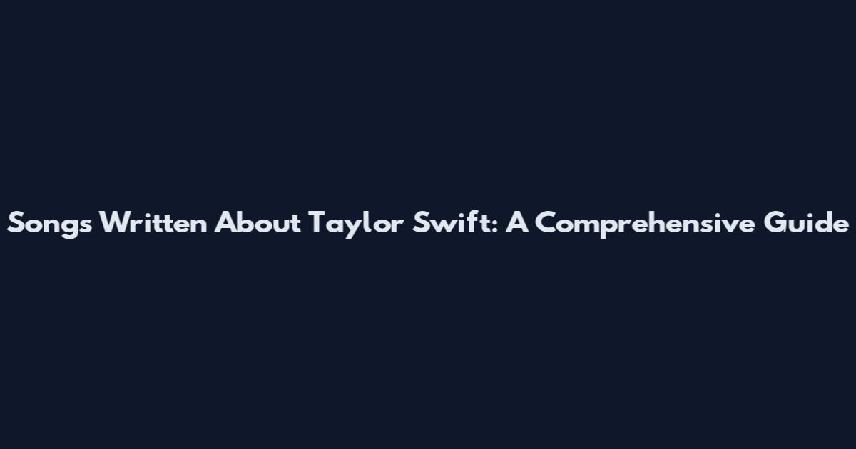 Songs Written About Taylor Swift: A Comprehensive Guide