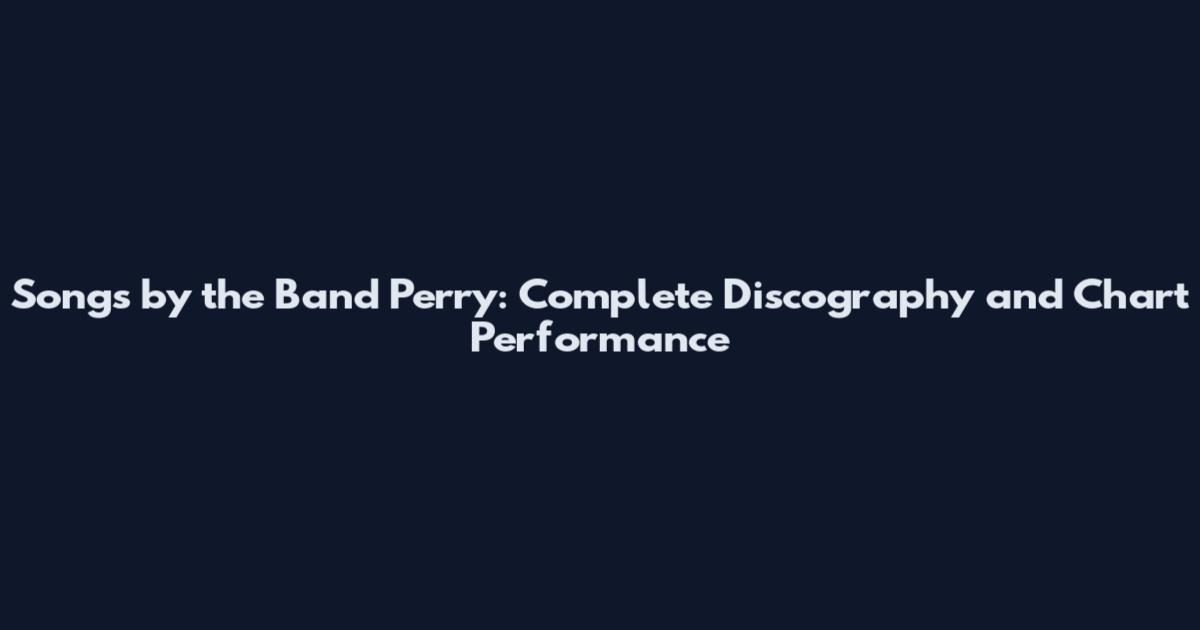 Songs by the Band Perry: Complete Discography and Chart Performance