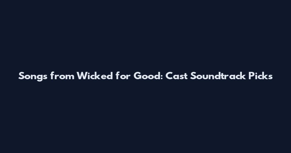 Songs from Wicked for Good: Cast Soundtrack Picks