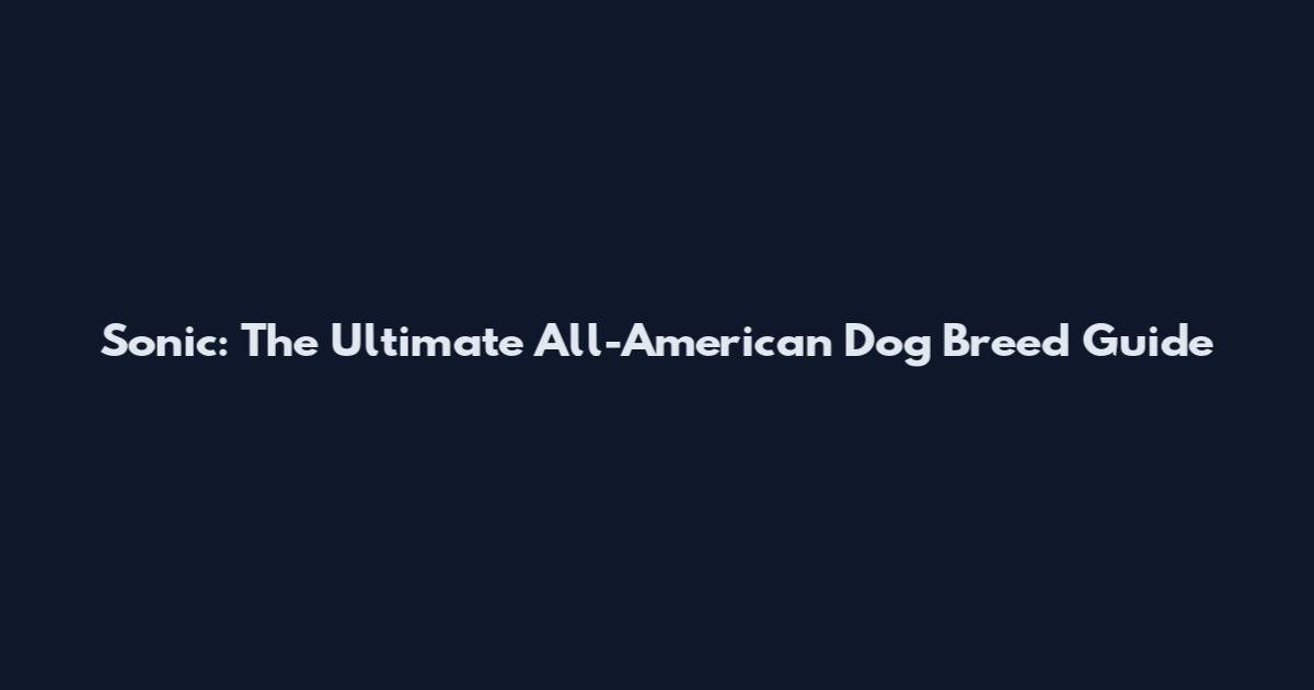 Sonic: The Ultimate All-American Dog Breed Guide