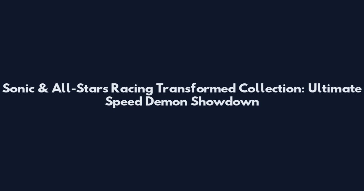 Sonic & All-Stars Racing Transformed Collection: Ultimate Speed Demon Showdown