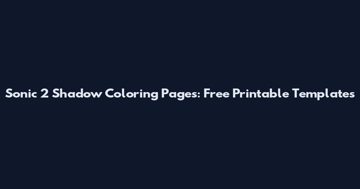Sonic 2 Shadow Coloring Pages: Free Printable Templates